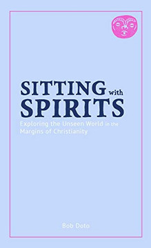 Sitting with Spirits: Exploring the Unseen World in the Margins of Christianity Sitting with Spirits: Exploring the Unseen World in the Margins of Christianity