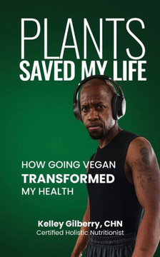 Plants Saved My Life: How Going Vegan Transformed My Health - 9781948382540