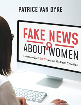 Fake News About Women: Embrace God'S Truth About His Final Creation