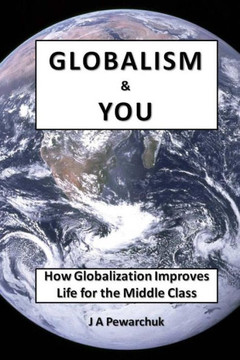 Globalism And You: How Globalization Improves Life For The Middle Class (The Modern World And You)