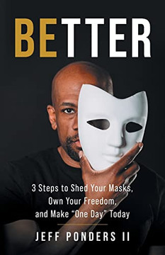 Better: 3 Steps To Shed Your Masks, Own Your Freedom, And Make One Day Today