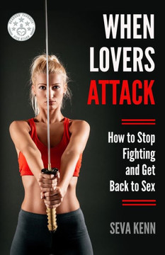 When Lovers Attack : How To Stop Fighting And Get Back To Sex