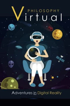 Virtual Philosophy: Adventures In Digital Reality Virtual Philosophy: Adventures In Digital Reality