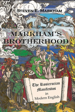 Markham's Brotherhood : The Rosicrucian Manifestos In Modern English Markham's Brotherhood : The Rosicrucian Manifestos In Modern English