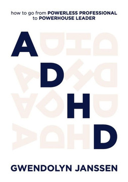 Adhd: How To Go From Powerless Professional To Powerhouse Leader - 9781922764966