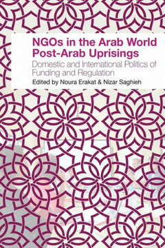 Ngos In The Arab World Post-Arab Uprisings : Domestic And International Politics Of Funding And Regulation