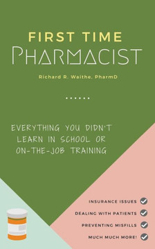 First Time Pharmacist: Everything you didn?t learn in school or on-the-job training.