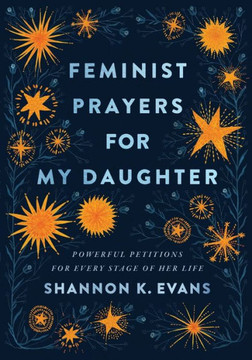 Feminist Prayers For My Daughter: Powerful Petitions For Every Stage Of Her Life - 9781587435492