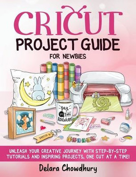 Cricut Project Guide For Newbies: Unleash Your Creative Journey With Step-By-Step Tutorials And Inspiring Projects, One Cut At A Time! - 9781778127151 Cricut Project Guide For Newbies: Unleash Your Creative Journey With Step-By-Step Tutorials And Inspiring Projects, One Cut At A Time! - 9781778127151