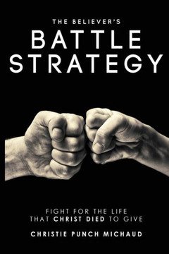 The Believer's Battle Strategy : Fight For The Life That To Christ Died To Give
