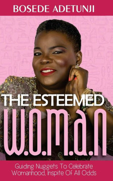The Esteemed Woman : Guiding Nuggets To Celebrate Womanhood, In Spite Of All Odds