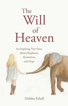 The Will Of Heaven : An Inspiring True Story About Elephants, Alcoholism, And Hope - 9781733588706