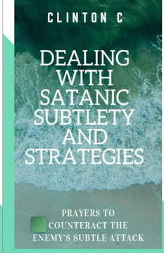 DEALING WITH SATANIC SUBTLETY AND STRATEGIES: SATANIC SUBTLETY AND STRATEGIES; AND PRAYERS TO COUNTERACT THE ENEMY'S ATTACK