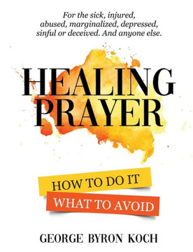 Healing Prayer: How To Do It. What To Avoid. - 9780977722693