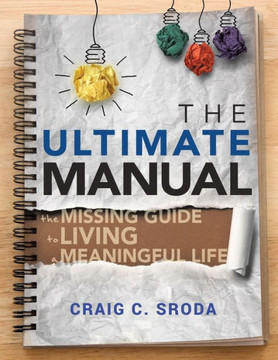 The Ultimate Manual : The Missing Guide To Living A Meaningful Life