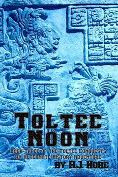 Toltec Noon: Book Three Of The Toltec Conquests, An Alternate History Adventure Toltec Noon: Book Three Of The Toltec Conquests, An Alternate History Adventure