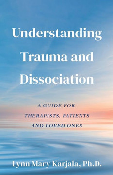 Understanding Trauma And Dissociation: A Guide For Therapists, Patients And Loved Ones - 9780998454504