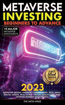 Metaverse 2023 Investing Beginners To Advance, Monetise Trends, Fashion, Coins, Games, Nfts, Web3, Digital Assets, Real Estate, Virtual Reality (Vr), ... Investments: Invest In The Future - 9781915002556
