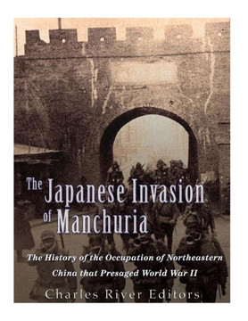 The Japanese Invasion Of Manchuria: The History Of The Occupation Of Northeastern China That Presaged World War Ii - 9781544876955