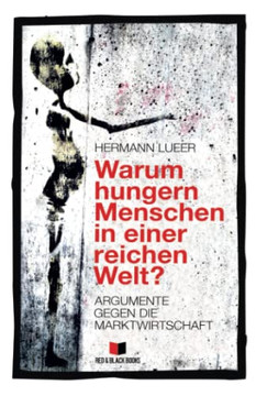 Warum hungern Menschen in einer reichen Welt?: Argumente gegen die Marktwirtschaft (Kapitalismuskritik und die Frage nach der Alternative) (German Edition)