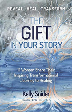 The Gift in Your Story: 11 Women Share Their Inspiring Transformational Journey to Healing (Epic Exchanges)