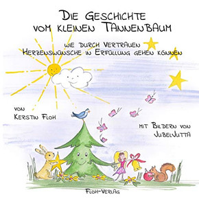 Die Geschichte vom kleinen Tannenbaum: Wie durch Vertrauen Herzensw?sche in Erf?lung gehen k?nen (German Edition)