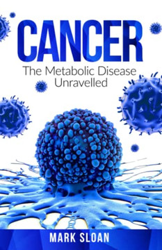 Cancer: The Metabolic Disease Unravelled (The Real Truth About Cancer) Cancer: The Metabolic Disease Unravelled (The Real Truth About Cancer)