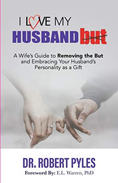 I Love My Husband, But : A Wife's Guide to Removing the But and Embracing Your Husband's Personality As a Gift