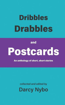 Dribbles, Drabbles, and Postcards: An anthology of short, short stories