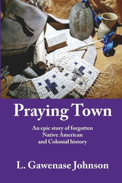 Praying Town: An Epic Story Of Forgotten Native American And Colonial History Praying Town: An Epic Story Of Forgotten Native American And Colonial History