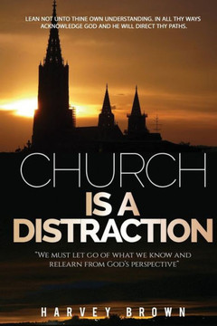 Church Is A Distraction: "We Must Let Go Of What We Know And Relearn From God's Perspective"