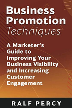 Business Promotion Techniques: A Marketer??s Guide to Improving Your Business Visibility and Increasing Customer Engagement (Ralf Percy)