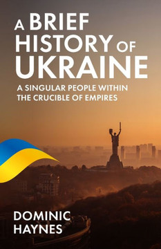 A Brief History Of Ukraine: A Singular People Within The Crucible Of Empires - 9781915710055