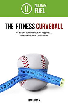 The Fitness Curveball: Pillar #4 (Fuel) (The Fitness Curveball: Hit A Grand Slam In Health And Happiness, No Matter What Life Throws At You)
