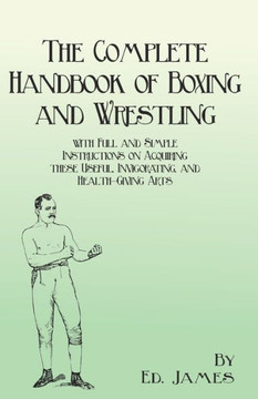 The Complete Handbook Of Boxing And Wrestling With Full And Simple Instructions On Acquiring These Useful, Invigorating, And Health-Giving Arts