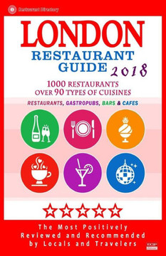 London Restaurant Guide 2018: Best Rated Restaurants In London - 500 Restaurants, Bars And Cafés Recommended For Visitors, 2018