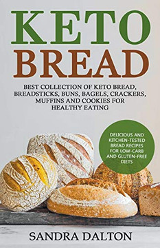 Keto Bread: Delicious And Kitchen-Tested Bread Recipes For Low-Carb And Gluten-Free Diets. Best Collection Of Keto Bread, Breadsticks, Buns, Bagels, Crackers, Muffins And Cookies For Healthy Eating