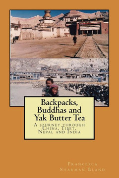 Backpacks, Buddhas And Yak Butter Tea: A Travel Odyssey Through China, Tibet, Nepal And India