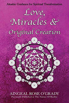 Love, Miracles & Original Creation: Spiritual Guidance for Understanding Life and Its Purpose