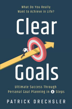 Clear Goals: What Do You Really Want To Achieve In Life? Ultimate Success Through Personal Goal Planning In 4 Steps