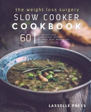Weight Loss Surgery Slow Cooker Cookbook : 60 Quick And Easy Recipes To Enjoy After Weight Loss Surgery