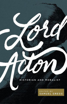 Lord Acton : Historian And Moralist