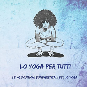 Lo Yoga per Tutti: Le 42 Posizioni Fondamentali dello Yoga (Italian Edition)