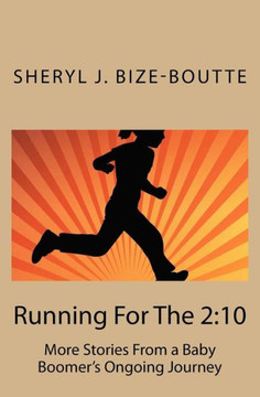 Running For The 2:10: More Stories From A Baby Boomer'S Ongoing Journey