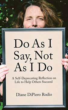 Do As I Say, Not As I Do : A Self-Deprecating Reflection on Life to Help Others Succeed