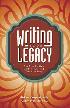 Writing Your Legacy: The Step-By-Step Guide To Crafting Your Life Story