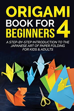Origami Book For Beginners 4: A Step-By-Step Introduction To The Japanese Art Of Paper Folding For Kids & Adults (Origami Books For Beginners) Origami Book For Beginners 4: A Step-By-Step Introduction To The Japanese Art Of Paper Folding For Kids & Adults (Origami Books For Beginners)