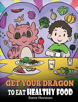 Get Your Dragon To Eat Healthy Food: A Story About Nutrition And Healthy Food Choices (My Dragon Books) - 9781649161017