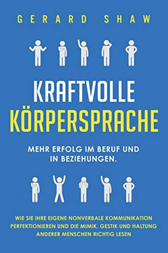 Kraftvolle K?persprache: Mehr Erfolg im Beruf und in Beziehungen. Wie Sie Ihre eigene nonverbale Kommunikation perfektionieren und die Mimik, Gestik ... Menschen richtig lesen (German Edition) - 9781647801915