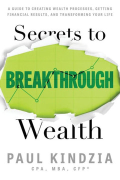 Secrets To Breakthrough Wealth: A Guide To Creating Wealth Processes, Getting Financial Results, And Transforming Your Life